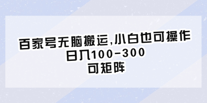 （6496期）百家号无脑搬运,小白也可操作，-300，可矩阵_免费分享网络创业,副业,信息差项目的老牌资源整合平台！金铲子项目