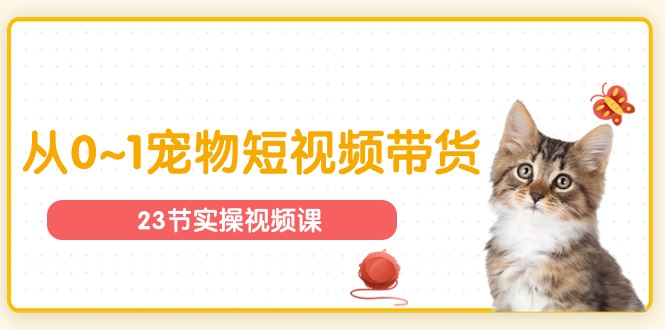 宠物行业从0~1宠物短视频带货实操课（23节课）_免费分享网络创业,副业,信息差项目的老牌资源整合平台！金铲子项目