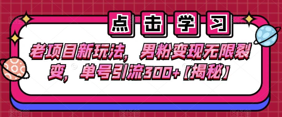 老项目新玩法，男粉无限裂变，单号引流【揭秘】_免费分享网络创业,副业,信息差项目的老牌资源整合平台！金铲子项目