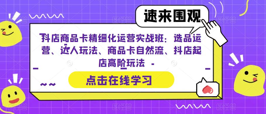 （6488期）抖店商品卡精细化运营实操班：选品运营、达人玩法、商品卡自然流、抖店起店_免费分享网络创业,副业,信息差项目的老牌资源整合平台！金铲子项目