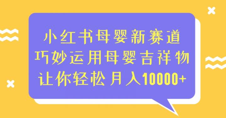小红书母婴新赛道，巧妙运用母婴吉祥物，让你0【揭秘】_免费分享网络创业,副业,信息差项目的老牌资源整合平台！金铲子项目