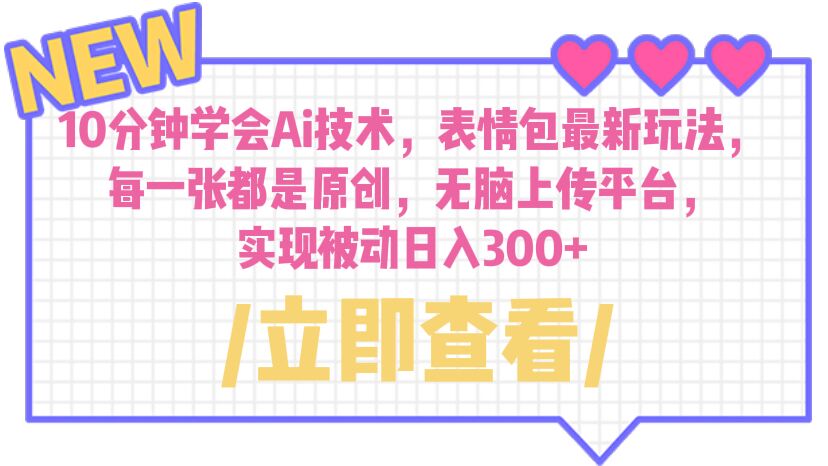 （6519期）10分钟学会Ai技术，表情包最新玩法，每一张都是原创无脑上传平台_免费分享网络创业,副业,信息差项目的老牌资源整合平台！金铲子项目
