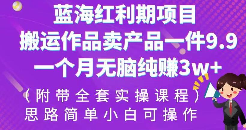 蓝海红利期项目，搬运作品卖产品一件9.9，一个月无脑纯赚（附带全套实操课程）【揭秘】_免费分享网络创业,副业,信息差项目的老牌资源整合平台！金铲子项目
