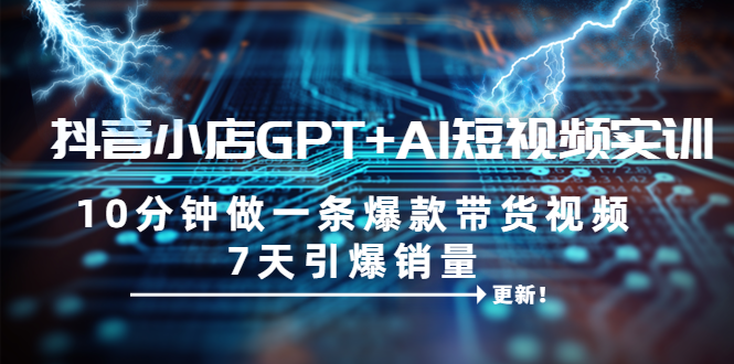 （6520期）抖音小店GPTAI短视频实训10分钟做一条爆款带货视频7天引爆销量（更新）_免费分享网络创业,副业,信息差项目的老牌资源整合平台！金铲子项目