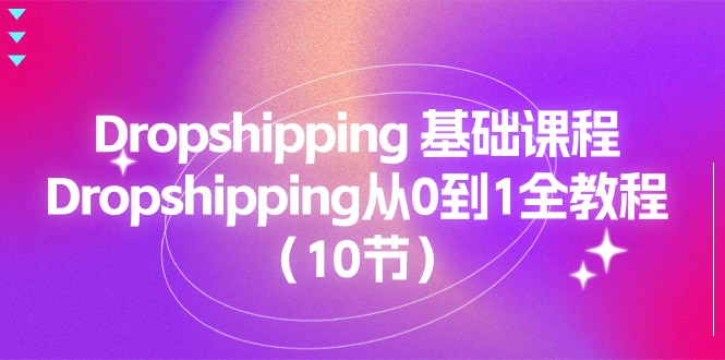 Dropshipping基础课程，Dropshipping从0到1全教程（10节）_免费分享网络创业,副业,信息差项目的老牌资源整合平台！金铲子项目