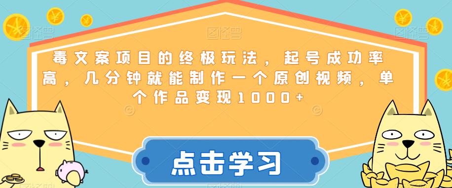 毒文案项目的终极玩法，起号成功率高，几分钟就能制作一个原创视频，单个作品【揭秘】_免费分享网络创业,副业,信息差项目的老牌资源整合平台！金铲子项目