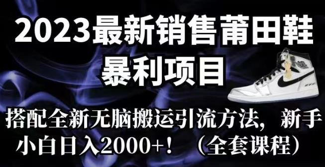 2023最新销售莆田鞋暴利项目，搭配全新无脑搬运引流方法，新手小白0【揭秘】_免费分享网络创业,副业,信息差项目的老牌资源整合平台！金铲子项目