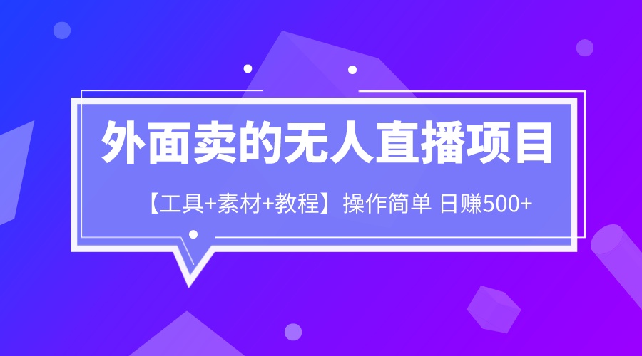 （6540期）外面卖1980的无人直播项目【工具素材教程】_免费分享网络创业,副业,信息差项目的老牌资源整合平台！金铲子项目