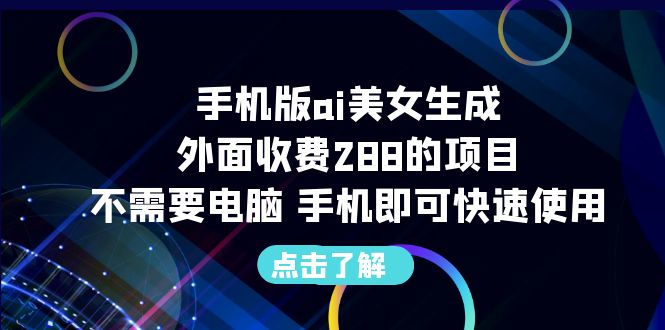 （6537期）手机版ai美女生成-外面收费288的项目，不需要电脑，手机即可快速使用_免费分享网络创业,副业,信息差项目的老牌资源整合平台！金铲子项目