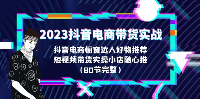 （6536期）2023抖音电商带货实战，橱窗达人好物推荐，实操小店随心推（80节完整）_免费分享网络创业,副业,信息差项目的老牌资源整合平台！金铲子项目