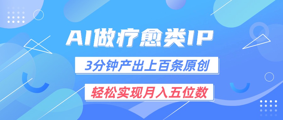 用AI做疗愈IP，3分钟可产出上百条原创，实现五位数_免费分享网络创业,副业,信息差项目的老牌资源整合平台！金铲子项目