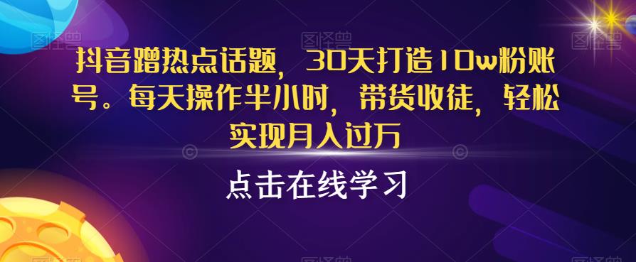 抖音蹭热点话题，30天打造粉账号，每天操作半小时，带货收徒，实现【揭秘】_免费分享网络创业,副业,信息差项目的老牌资源整合平台！金铲子项目
