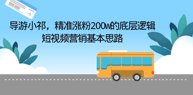 （6524期）导游小祁，精准涨粉200w的底层逻辑，短视频营销基本思路_免费分享网络创业,副业,信息差项目的老牌资源整合平台！金铲子项目