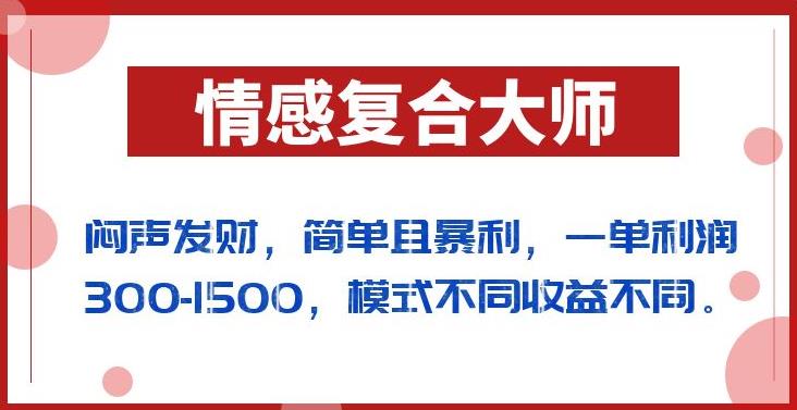闷声发财的情感复合大师项目，简单且暴利，一单-1500，模式不同不同【揭秘】_免费分享网络创业,副业,信息差项目的老牌资源整合平台！金铲子项目