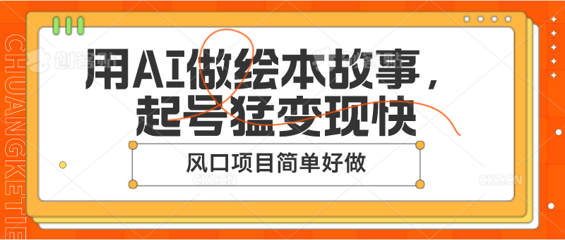 用AI做绘本故事，起号猛快，风口项目简单好做_免费分享网络创业,副业,信息差项目的老牌资源整合平台！金铲子项目