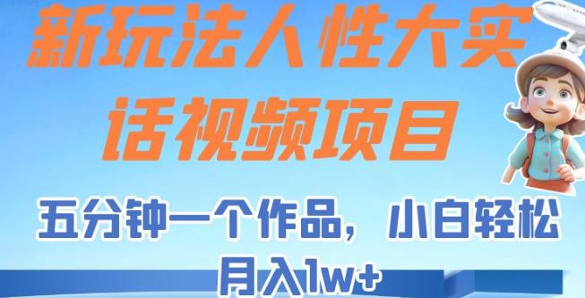 新玩法人性大实话视频项目，五分钟一个作品，小白【揭秘】_免费分享网络创业,副业,信息差项目的老牌资源整合平台！金铲子项目