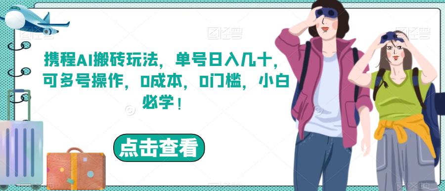 携程AI搬砖玩法，单号几十，可多号操作0门槛，小白必学【揭秘】_免费分享网络创业,副业,信息差项目的老牌资源整合平台！金铲子项目