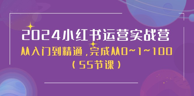 2024小红书运营实战营，从入门到精通，完成从0~1~100（51节课）_免费分享网络创业,副业,信息差项目的老牌资源整合平台！金铲子项目