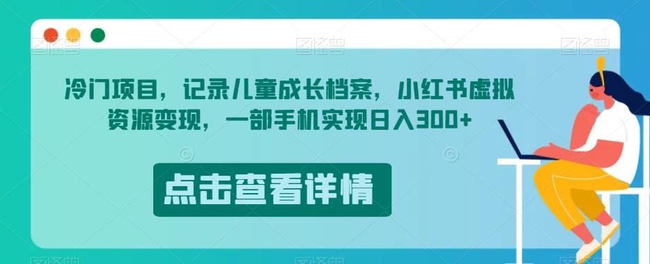 冷门项目，记录儿童成长档案，小红书虚拟资源，一部手机实现【揭秘】_免费分享网络创业,副业,信息差项目的老牌资源整合平台！金铲子项目