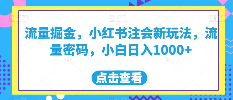 流量掘金，小红书注会新玩法，流量密码，小白【揭秘】_免费分享网络创业,副业,信息差项目的老牌资源整合平台！金铲子项目