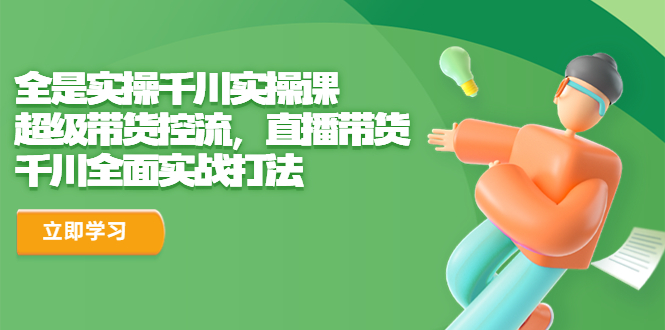 （6559期）全是实操千川实操课，超级带货控流，直播带货千川全面实战打法_免费分享网络创业,副业,信息差项目的老牌资源整合平台！金铲子项目