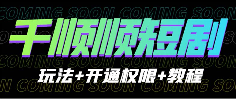 （6556期）收费800多的千顺顺短剧玩法开通权限教程_免费分享网络创业,副业,信息差项目的老牌资源整合平台！金铲子项目