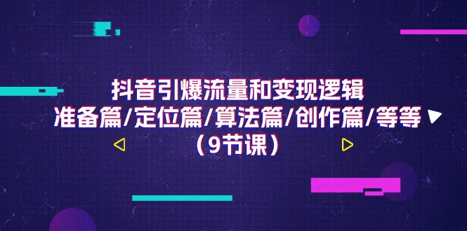 抖音引爆流量和逻辑，准备篇/定位篇/算法篇/创作篇/等等（9节课）_免费分享网络创业,副业,信息差项目的老牌资源整合平台！金铲子项目