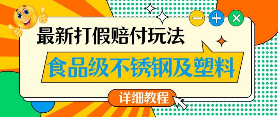 最新食品级不锈钢及塑料打假赔付玩法，一单【详细玩法教程】【仅揭秘】_免费分享网络创业,副业,信息差项目的老牌资源整合平台！金铲子项目