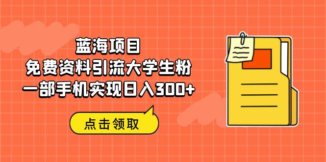 （6546期）蓝海项目，免费资料引流大学生粉一部手机实现_免费分享网络创业,副业,信息差项目的老牌资源整合平台！金铲子项目