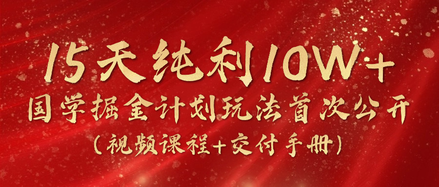 《国学掘金计划2024》实战教学视频，15天纯利（视频课程交付手册）_免费分享网络创业,副业,信息差项目的老牌资源整合平台！金铲子项目