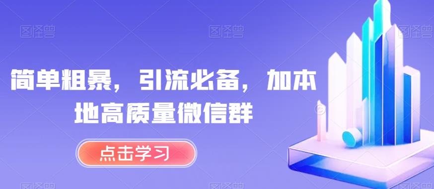 简单粗暴，引流必备，加本地高质量微信群【揭秘】_免费分享网络创业,副业,信息差项目的老牌资源整合平台！金铲子项目