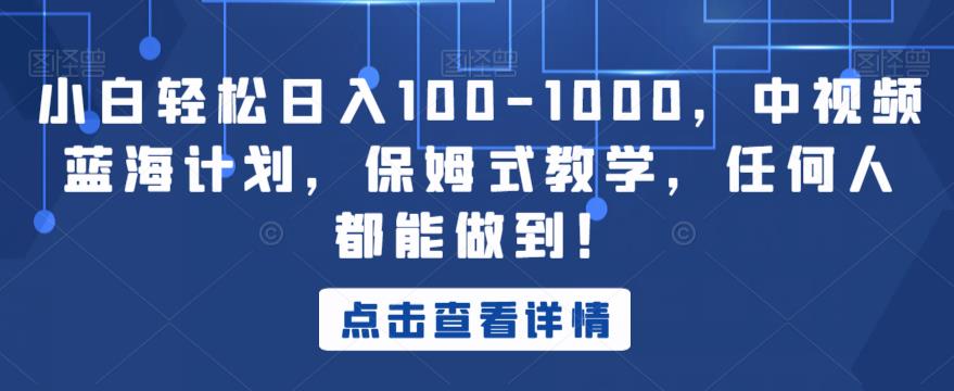 小白-1000，中视频蓝海计划，保姆式教学，任何人都能做到【揭秘】_免费分享网络创业,副业,信息差项目的老牌资源整合平台！金铲子项目
