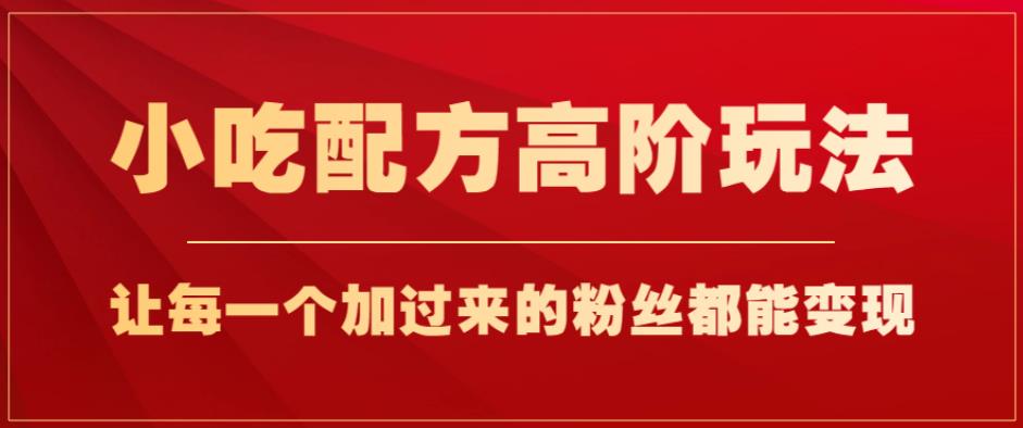 小吃配方高阶玩法，每个加过来的粉丝都能，一部手机【揭秘】_免费分享网络创业,副业,信息差项目的老牌资源整合平台！金铲子项目