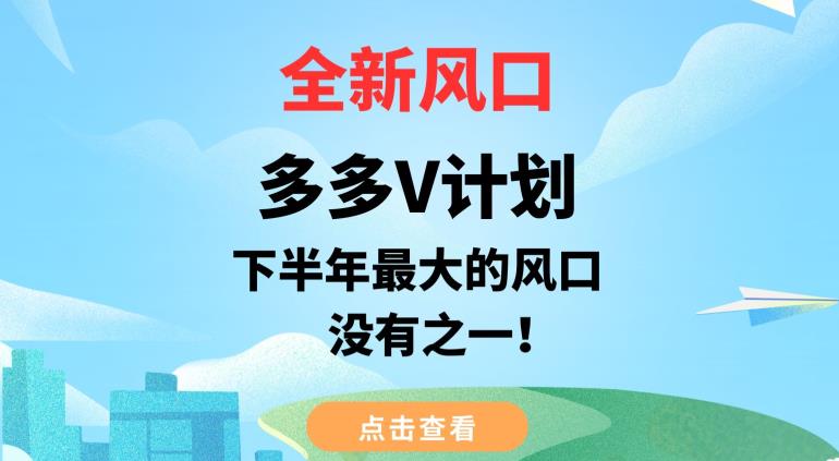 全新风口，多多V计划，下半年最大的风口项目，没有之一【揭秘】_免费分享网络创业,副业,信息差项目的老牌资源整合平台！金铲子项目
