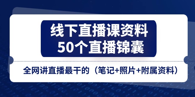 线下直播课资料、50个直播锦囊，全网讲直播最干的（笔记照片附属资料）_免费分享网络创业,副业,信息差项目的老牌资源整合平台！金铲子项目