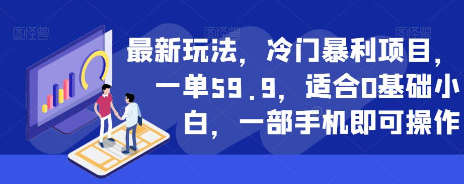 最新玩法，冷门暴利项目，一单59.9，适合0基础小白，一部手机即可操作【揭秘】_免费分享网络创业,副业,信息差项目的老牌资源整合平台！金铲子项目