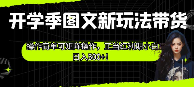 开学季图文新玩法带货，操作简单可矩阵操作，正当红利期小白【揭秘】_免费分享网络创业,副业,信息差项目的老牌资源整合平台！金铲子项目
