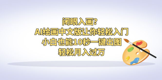（6594期）闭眼入画？AI绘画中文版让你入门小白也能10秒一键出图，_免费分享网络创业,副业,信息差项目的老牌资源整合平台！金铲子项目