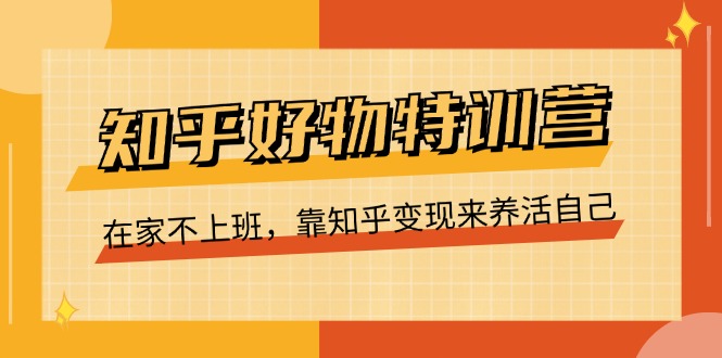 知乎好物特训营，在家不上班，靠知乎来养活自己（16节）_免费分享网络创业,副业,信息差项目的老牌资源整合平台！金铲子项目