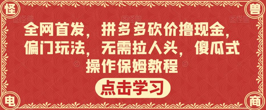 全网首发，拼多多砍价撸现金，偏门玩法，无需拉人头，傻瓜式操作保姆教程【揭秘】_免费分享网络创业,副业,信息差项目的老牌资源整合平台！金铲子项目