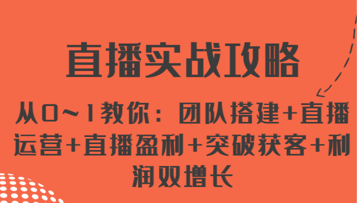 直播实战攻略从0~1教你：团队搭建直播运营直播盈利突破获客利润双增长_免费分享网络创业,副业,信息差项目的老牌资源整合平台！金铲子项目