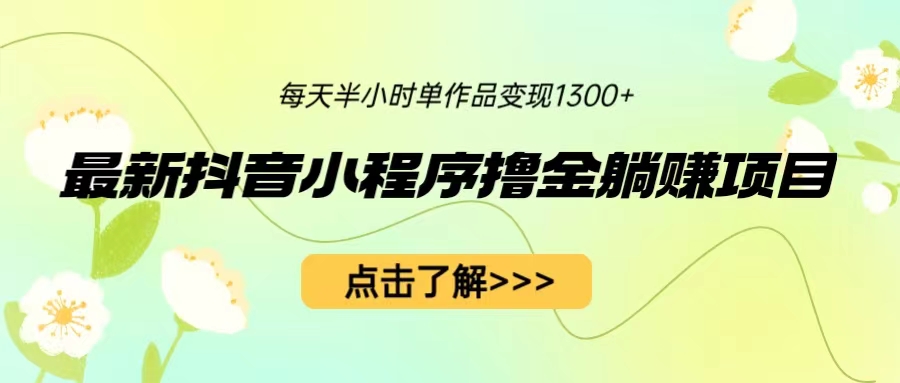 （6613期）最新抖音小程序撸金躺赚项目，一部手机每天半小时，单个作品1_免费分享网络创业,副业,信息差项目的老牌资源整合平台！金铲子项目