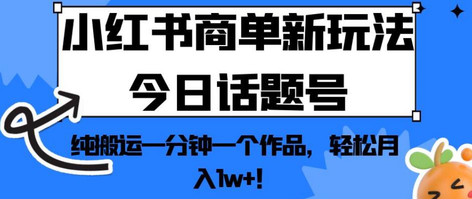 小红书商单新玩法今日话题号，纯搬运一分钟一个作品，【揭秘】_免费分享网络创业,副业,信息差项目的老牌资源整合平台！金铲子项目