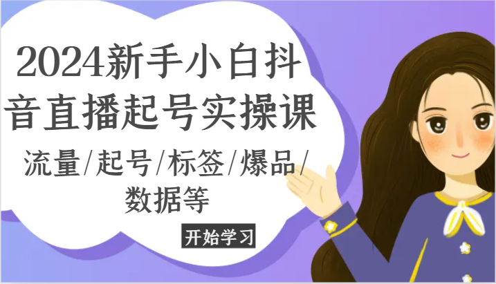 2024新手小白抖音直播起号实操课，流量/起号/标签/爆品/数据等_免费分享网络创业,副业,信息差项目的老牌资源整合平台！金铲子项目