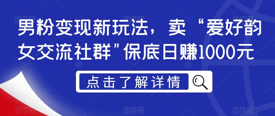 男粉新玩法，卖“爱好韵女交流社群”元【揭秘】_免费分享网络创业,副业,信息差项目的老牌资源整合平台！金铲子项目