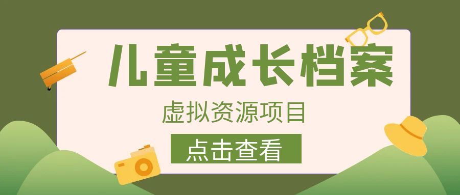 （6638期）收费980的长期稳定项目，儿童成长档案虚拟资源_免费分享网络创业,副业,信息差项目的老牌资源整合平台！金铲子项目