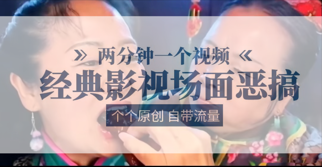 容嬷嬷喂紫薇鸡腿两分钟一个视频经典影视场面恶搞个个原创还自带流量_免费分享网络创业,副业,信息差项目的老牌资源整合平台！金铲子项目