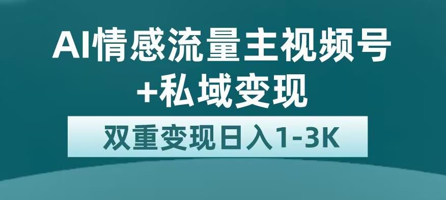 全新AI情感流量主视频号私域，1平台巨大流量扶持【揭秘】_免费分享网络创业,副业,信息差项目的老牌资源整合平台！金铲子项目