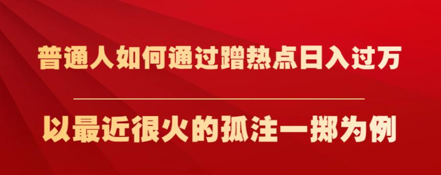 普通人如何通过蹭热点，以最近很火的孤注一掷为例【揭秘】_免费分享网络创业,副业,信息差项目的老牌资源整合平台！金铲子项目