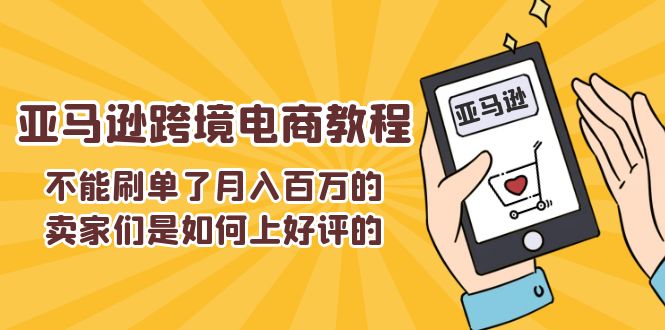 不能s单了百万的卖家们是如何上好评的，亚马逊跨境电商教程_免费分享网络创业,副业,信息差项目的老牌资源整合平台！金铲子项目